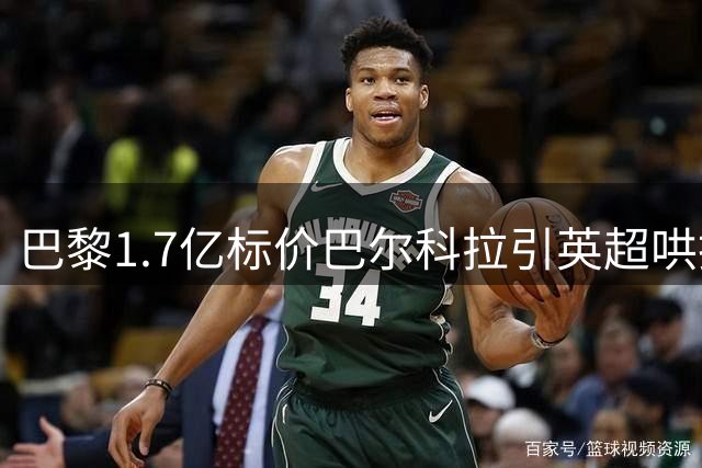 巴黎1.7亿标价巴尔科拉引英超哄抢 恩里克强硬表态引更衣室震动