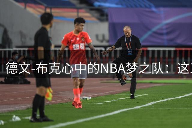 德文-布克心中的NBA梦之队：这五位传奇球星组成无解阵容