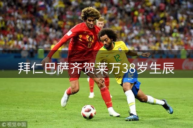 拜仁巴萨齐贺莱万38岁生辰