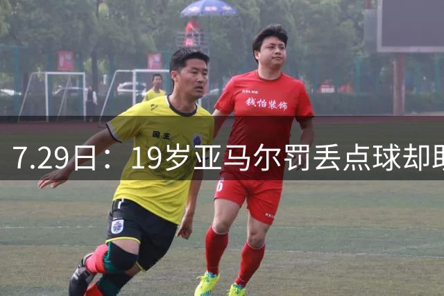 7.29日：19岁亚马尔罚丢点球却助西班牙捧世界杯！34场西甲狂造30球