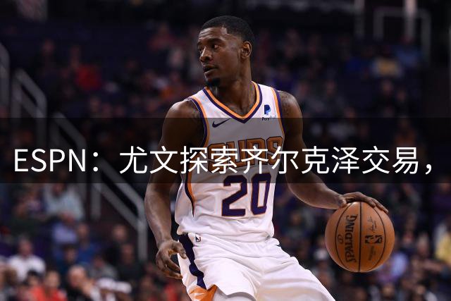 ESPN：尤文探索齐尔克泽交易，曼联愿听取报价